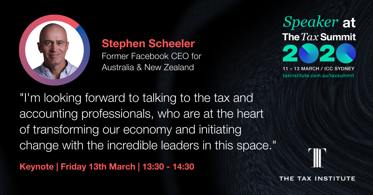 A quote from Stephen Scheeler, Former Facebook CEO of Australia and New Zealand'. Stephen will be delivering a keynote on Friday 13th March between 1:30 and 2:30 pm at The Tax Summit on how digital disruption is transforming the future of business